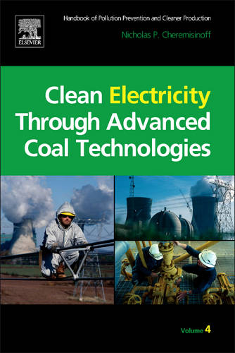 Clean Electricity Through Advanced Coal Technologies: Handbook of Pollution Prevention and Cleaner Production  by Nicholas P Cheremisinoff, Consulting Engineer (Director of Clean Technologies and Pollution Prevention Projects at Princeton Energy Resources International, LLC, Rockville, MD, USA) at Abbey's Bookshop, 