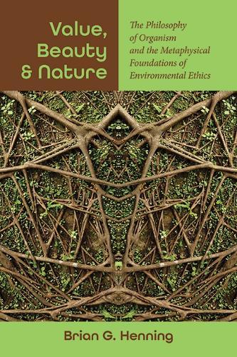 Value, Beauty, and Nature: The Philosophy of Organism and the Metaphysical Foundations of Environmental Ethics  by Brian G. Henning at Abbey's Bookshop, 