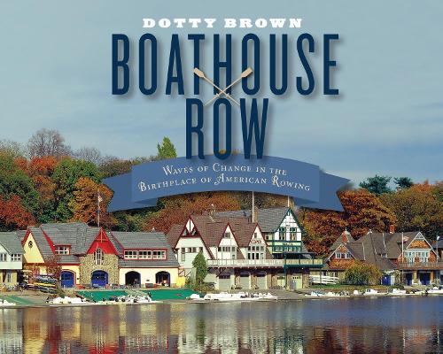 Boathouse Row: Waves of Change in the Birthplace of American Rowing  by Dotty Brown at Abbey's Bookshop, 