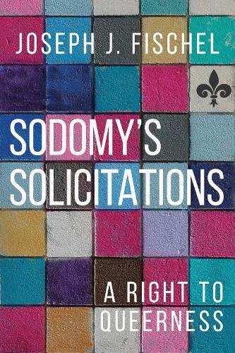 Sodomy's Solicitations: A Right to Queerness  by Joseph J. Fischel at Abbey's Bookshop, 