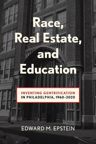Race, Real Estate and Education: Inventing Gentrification in Philadelphia, 1960-2020  by Edward M. Epstein at Abbey's Bookshop, 