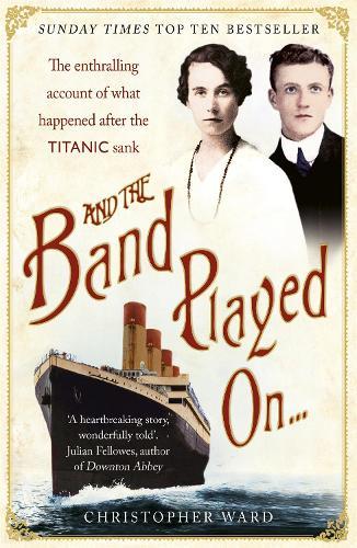 And the Band Played On: The enthralling account of what happened after the Titanic sank: The enthralling account of what happened after the Titanic sank  by Christopher Ward at Abbey's Bookshop, 