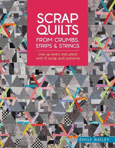 Scrap Quilts from Crumbs, Strips and Strings: Use Up Every Last Piece with 15 Scrap Quilt Patterns  by Emily Bailey (Author) at Abbey's Bookshop, 