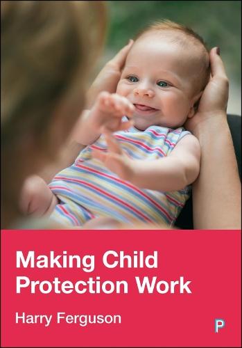 Making Child Protection Work  by Harry Ferguson (Department of Social Policy & Social WorkUniversity of Birmingham) at Abbey's Bookshop, 
