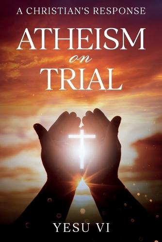 Atheism on Trial: A Christian's Response  by Yesu VI at Abbey's Bookshop, 