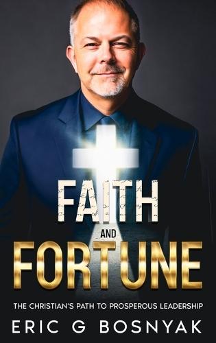Faith and Fortune: The Christian's Path to Prosperous Leadership  by Eric G Bosnyak at Abbey's Bookshop, 