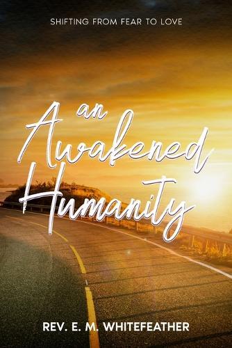 An Awakened Humanity: Shifting from Fear to Love  by REV E M Whitefeather at Abbey's Bookshop, 