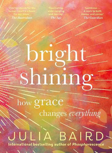 Bright Shining: How grace changes everything. The bestselling book from the award-winning author of the memoir Phosphorescence  by Julia Baird at Abbey's Bookshop, 