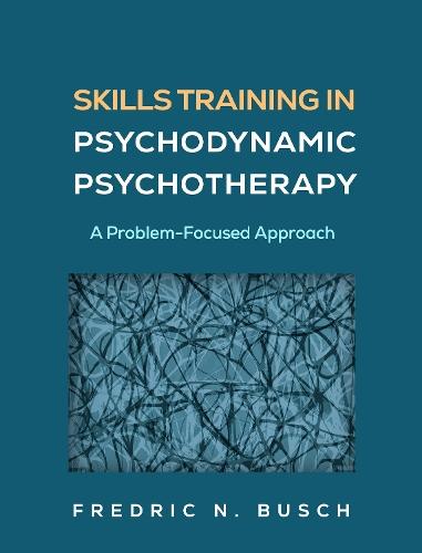 Skills Training in Psychodynamic Psychotherapy: A Problem-Focused Approach  by Fredric N. Busch (Weill Cornell Medical College; Columbia University Center for Psychoanalytic Training and Research, United States) at Abbey's Bookshop, 