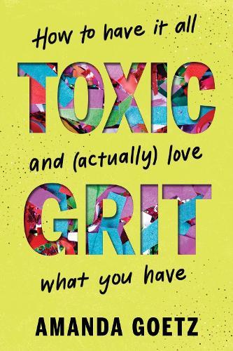 Toxic Grit: How to have it all and (actually) love what you have  by Amanda Goetz at Abbey's Bookshop, 