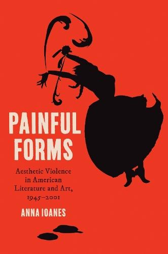Painful Forms: Aesthetic Violence in American Literature and Art, 1945–2001  by Anna Ioanes at Abbey's Bookshop, 