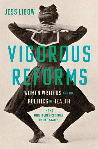 Vigorous Reforms: Women Writers and the Politics of Health in the Nineteenth-Century United States  by Jess Libow at Abbey's Bookshop, 