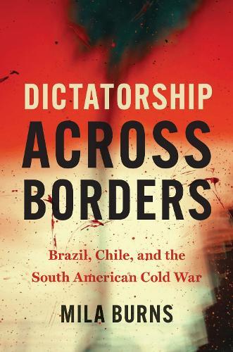 Dictatorship Across Borders: Brazil, Chile, and the South American Cold War  by Mila Burns at Abbey's Bookshop, 