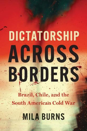 Dictatorship Across Borders: Brazil, Chile, and the South American Cold War  by Mila Burns at Abbey's Bookshop, 