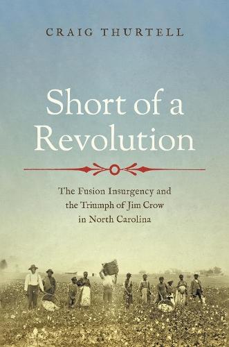 Short of a Revolution: The Fusion Insurgency and the Triumph of Jim Crow in North Carolina  by Craig Thurtell at Abbey's Bookshop, 