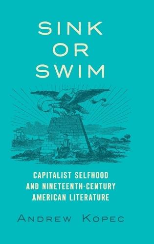 Sink or Swim: Capitalist Selfhood and Nineteenth-Century American Literature  by Andrew Kopec at Abbey's Bookshop, 