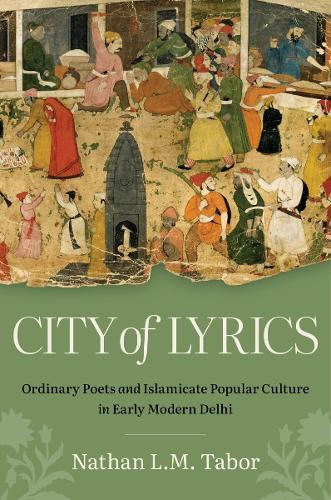 City of Lyrics: Ordinary Poets and Islamicate Popular Culture in Early Modern Delhi  by Nathan L. M. Tabor at Abbey's Bookshop, 