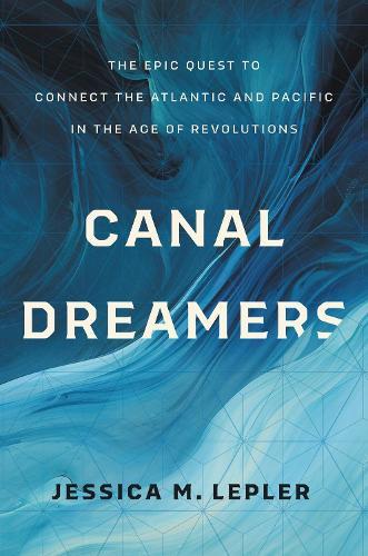 Canal Dreamers: The Epic Quest to Connect the Atlantic and Pacific in the Age of Revolutions  by Jessica M. Lepler at Abbey's Bookshop, 