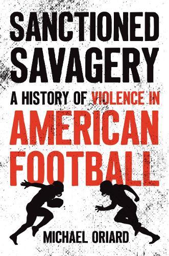 Sanctioned Savagery: A History of Violence in American Football  by Michael Oriard at Abbey's Bookshop, 