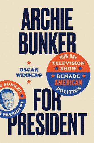 Archie Bunker for President: How One Television Show Remade American Politics  by Oscar Winberg at Abbey's Bookshop, 