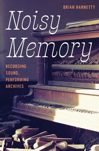 Noisy Memory: Recording Sound, Performing Archives  by Brian Harnetty at Abbey's Bookshop, 