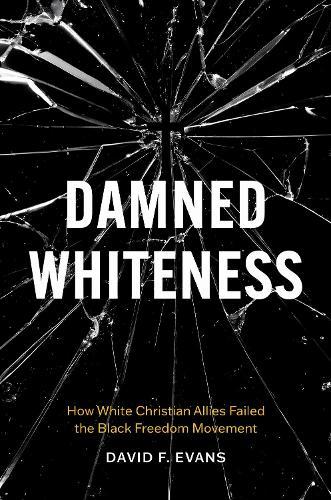 Damned Whiteness: How White Christian Allies Failed the Black Freedom Movement  by David F. Evans at Abbey's Bookshop, 
