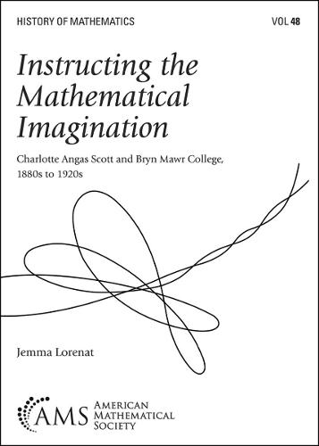 Instructing the Mathematical Imagination: Charlotte Angas Scott and Bryn Mawr College, 1880s to 1920s  by Jemma Lorenat at Abbey's Bookshop, 