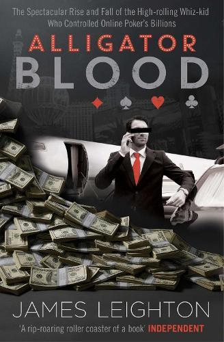Alligator Blood: The Spectacular Rise and Fall of the High-rolling Whiz-kid who Controlled Online Poker's Billions  by James Leighton at Abbey's Bookshop, 