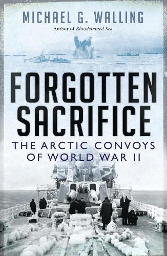 Forgotten Sacrifice: The Arctic Convoys of World War II  by Michael G. Walling (Author) at Abbey's Bookshop, 