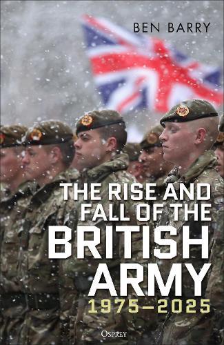 The Rise and Fall of the British Army, 1975–2025  by Brigadier (retired) Ben Barry, OBE (Senior Fellow Land Warfare) at Abbey's Bookshop, 