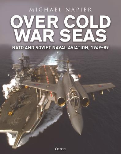 Over Cold War Seas: NATO and Soviet Naval Aviation, 1949–89  by Michael Napier at Abbey's Bookshop, 