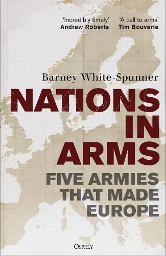 Nations in Arms: Five Armies That Made Europe  by Sir Barney White-Spunner at Abbey's Bookshop, 