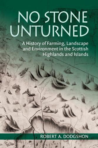 No Stone Unturned: A History of Farming, Landscape and Environment in the Scottish Highlands and Islands  by Robert A. Dodgshon (Emeritus Professor, Aberystwyth University) at Abbey's Bookshop, 
