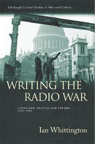 Writing the Radio War: Literature, Politics, and the BBC, 1939-1945