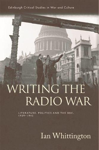 Writing the Radio War: Literature, Politics, and the BBC, 1939-1945