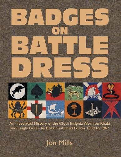 Badges on Battle Dress: An Illustrated History of the Cloth Insignia Worn on Khaki and Jungle Green by Britain's Armed Forces 1939 to 1967 Volume 2  by Jon Mills at Abbey's Bookshop, 