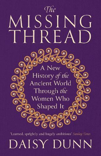 The Missing Thread: A New History of the Ancient World Through the Women Who Shaped It  by Daisy Dunn at Abbey's Bookshop, 