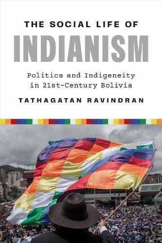 The Social Life of Indianism: Politics and Indigeneity in Twenty-First-Century Bolivia  by Tathagatan Ravindran at Abbey's Bookshop, 