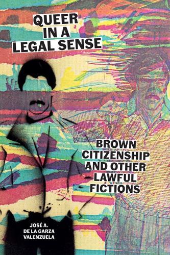 Queer in a Legal Sense: Brown Citizenship and Other Lawful Fictions  by José A. de la Garza Valenzuela at Abbey's Bookshop, 