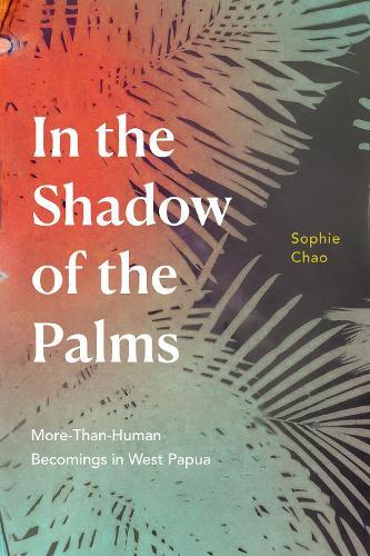In the Shadow of the Palms: More-Than-Human Becomings in West Papua  by Sophie Chao at Abbey's Bookshop, 