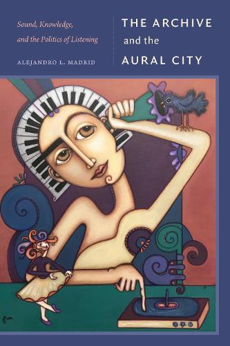 The Archive and the Aural City: Sound, Knowledge, and the Politics of Listening  by Alejandro L. Madrid at Abbey's Bookshop, 