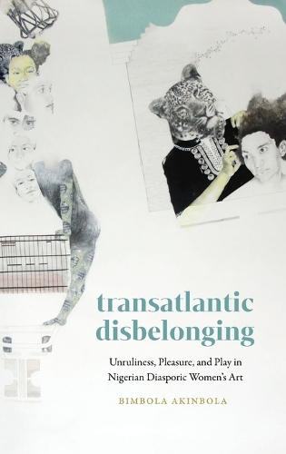 Transatlantic Disbelonging: Unruliness, Pleasure, and Play in Nigerian Diasporic Women's Art  by Bimbola Akinbola at Abbey's Bookshop, 