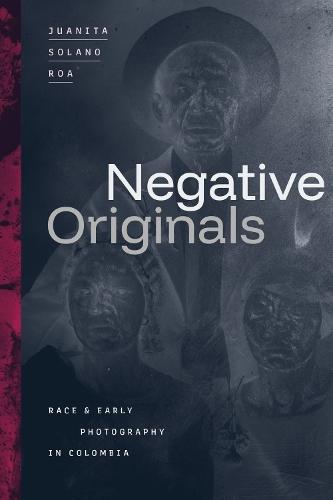 Negative Originals: Race and Early Photography in Colombia  by Juanita Solano Roa at Abbey's Bookshop, 