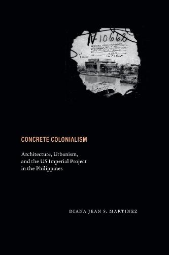 Concrete Colonialism: Architecture, Urbanism, and the US Imperial Project in the Philippines  by Diana Jean S. Martinez at Abbey's Bookshop, 
