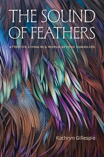 The Sound of Feathers: Attentive Living in a World Beyond Ourselves  by Kathryn Gillespie at Abbey's Bookshop, 