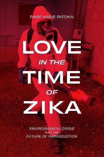 Love in the Time of Zika: Environmental Crisis and the Future of Reproduction  by Paige Marie Patchin at Abbey's Bookshop, 