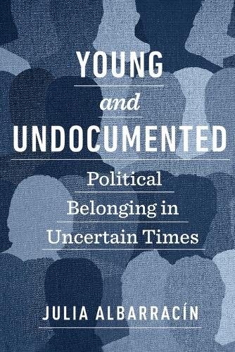 Young and Undocumented: Political Belonging in Uncertain Times  by Julia Albarracín at Abbey's Bookshop, 
