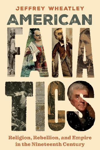American Fanatics: Religion, Rebellion, and Empire in the Nineteenth Century  by Jeffrey Wheatley at Abbey's Bookshop, 