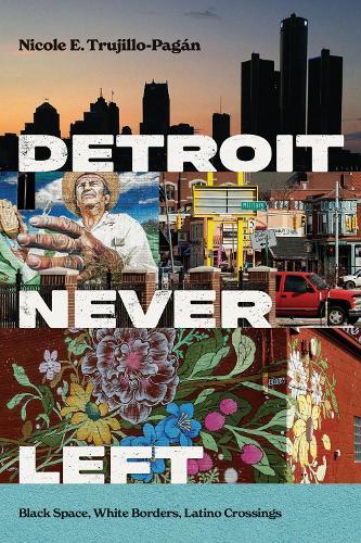 Detroit Never Left: Black Space, White Borders, Latino Crossings  by Nicole E. Trujillo-Pagán at Abbey's Bookshop, 