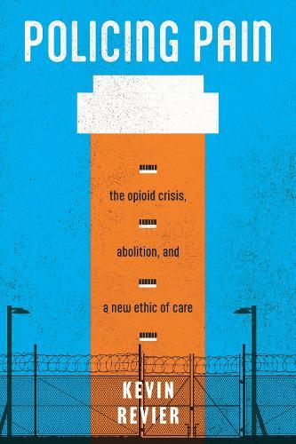 Policing Pain: The Opioid Crisis, Abolition, and a New Ethic of Care  by Kevin Revier at Abbey's Bookshop, 